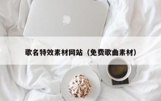 岑溪歌名特效素材网站（免费歌曲素材）